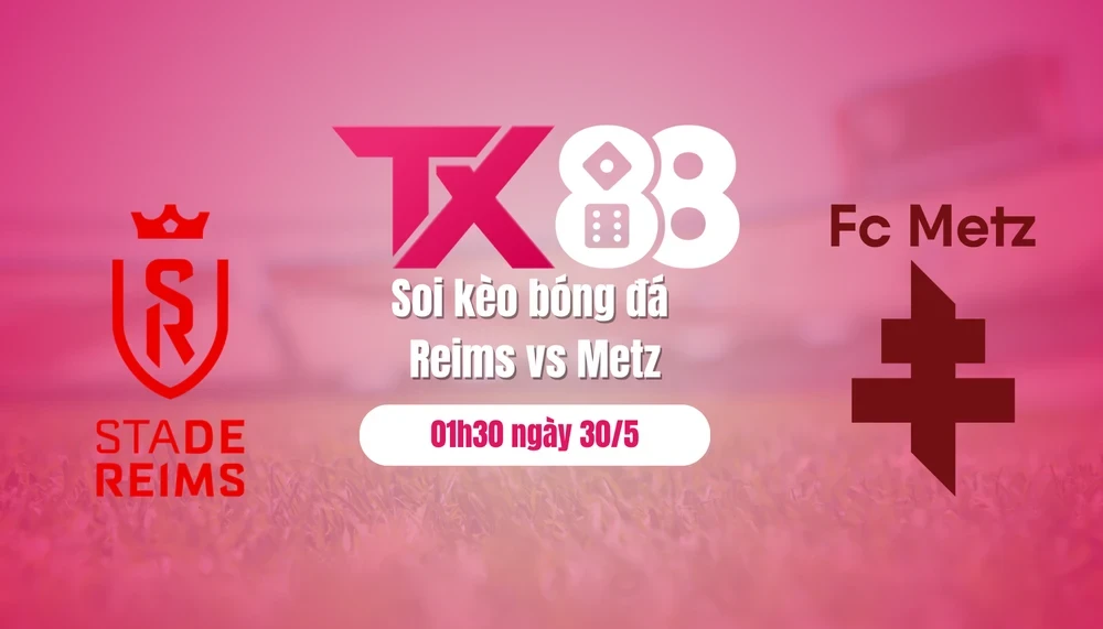 TX88 Soi kèo bóng đá Reims vs Metz, 01h30 ngày 30/5: Ca khúc khải hoàn!